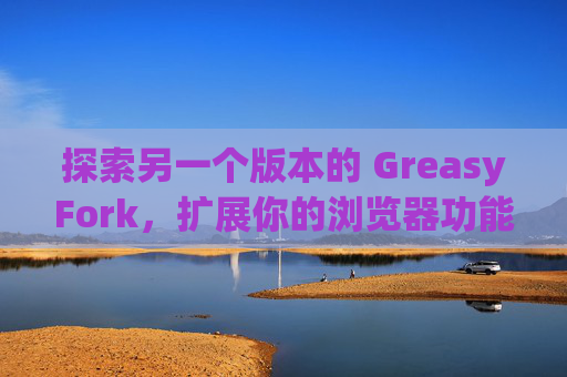 探索另一个版本的 GreasyFork，扩展你的浏览器功能