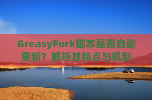 GreasyFork脚本是否自动更新？解析其特点与机制