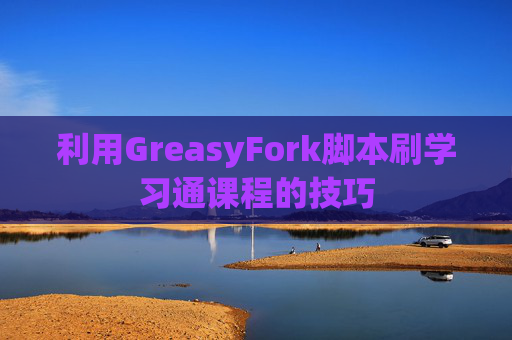 利用GreasyFork脚本刷学习通课程的技巧