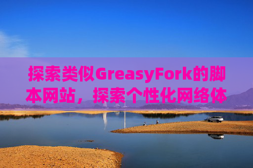 探索类似GreasyFork的脚本网站，探索个性化网络体验的更多可能性